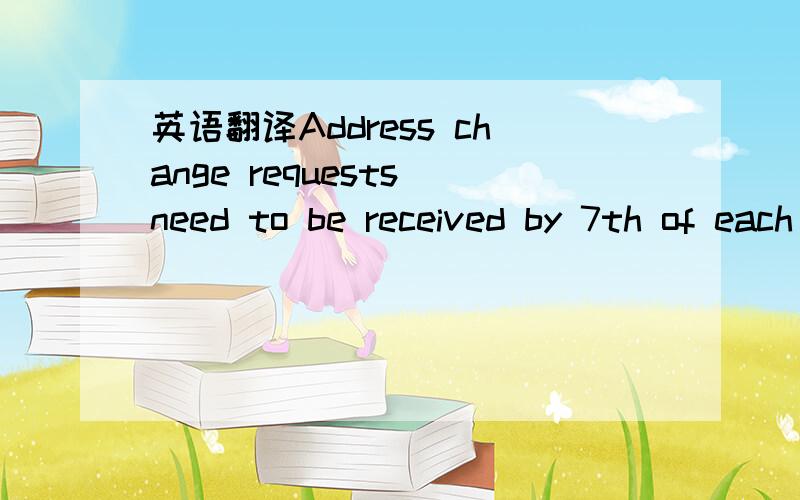 英语翻译Address change requests need to be received by 7th of each month to be updated in time for the first paycheck of the month and by the 22nd of each month in order to be updated in time for the second paycheck of the month.All address chang