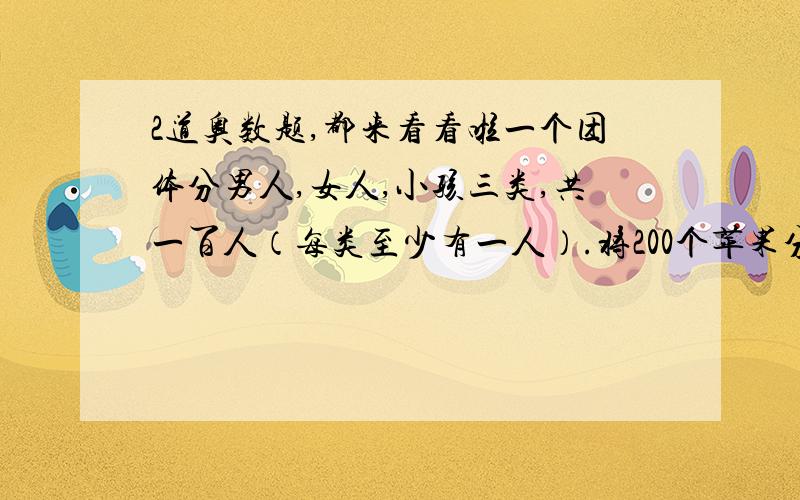 2道奥数题,都来看看啦一个团体分男人,女人,小孩三类,共一百人（每类至少有一人）.将200个苹果分给他们,男人每人分六个,女人每人分4个,小孩每人分一个,恰好将苹果分完.构成这样的团体共