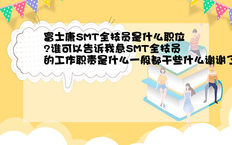 富士康SMT全技员是什么职位?谁可以告诉我急SMT全技员的工作职责是什么一般都干些什么谢谢了