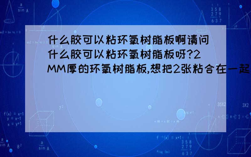 什么胶可以粘环氧树脂板啊请问什么胶可以粘环氧树脂板呀?2MM厚的环氧树脂板,想把2张粘合在一起用雕刻机雕刻,要求粘的牢!