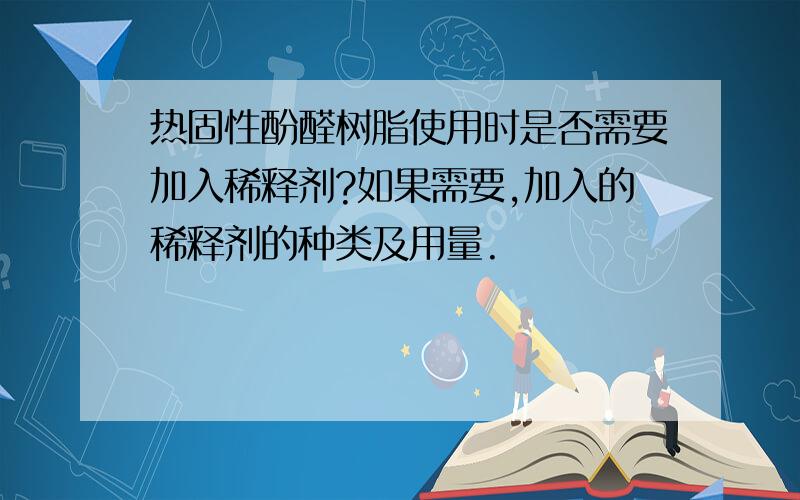 热固性酚醛树脂使用时是否需要加入稀释剂?如果需要,加入的稀释剂的种类及用量.