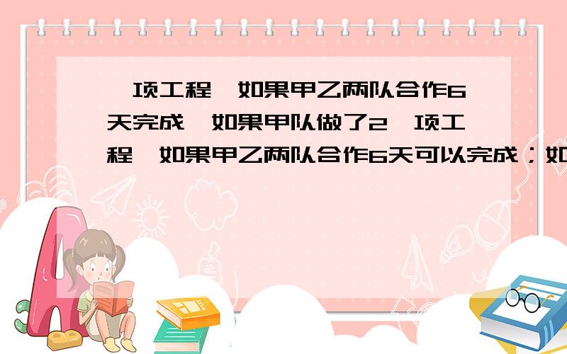 一项工程,如果甲乙两队合作6天完成,如果甲队做了2一项工程,如果甲乙两队合作6天可以完成；如果甲队做了2天,乙队做5天,可以完成这项工程的8/15.那么如果这项工程单独由甲队完成,一共需要