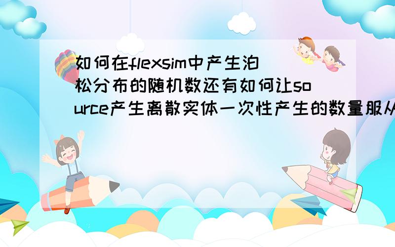 如何在flexsim中产生泊松分布的随机数还有如何让source产生离散实体一次性产生的数量服从240到350的均匀分布