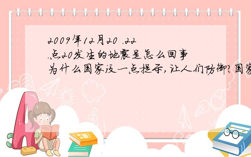 2009年12月20 .22.点20发生的地震是怎么回事为什么国家没一点提示,让人们防御?国家就没有一点信号?