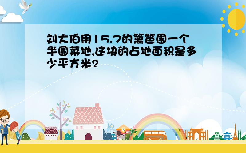 刘大伯用15.7的篱笆围一个半圆菜地,这块的占地面积是多少平方米?