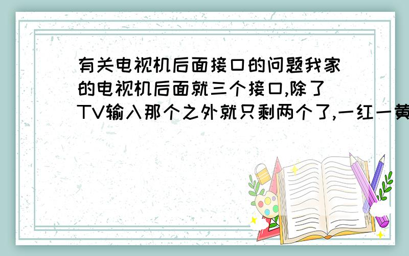 有关电视机后面接口的问题我家的电视机后面就三个接口,除了TV输入那个之外就只剩两个了,一红一黄.现在好多拓展设备都有几个插头,比如DVD还有硬盘播放器（网络播放器）等,我刚买了个硬