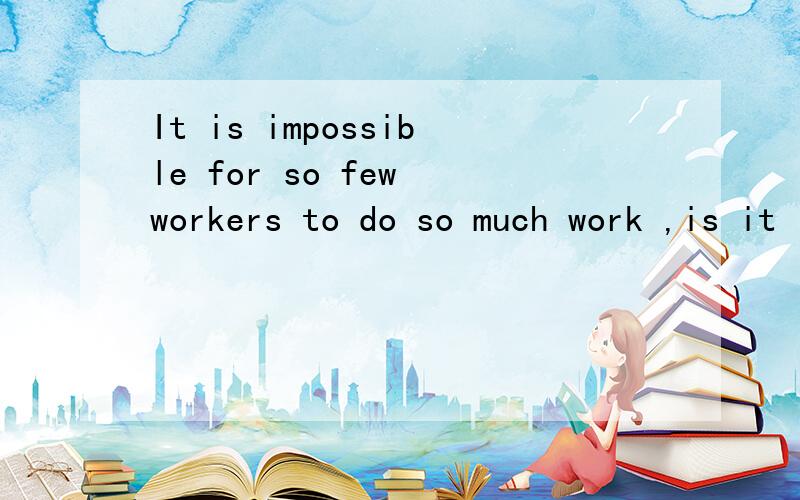 It is impossible for so few workers to do so much work ,is it