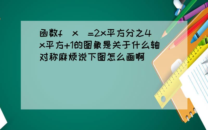 函数f(x)=2x平方分之4x平方+1的图象是关于什么轴对称麻烦说下图怎么画啊