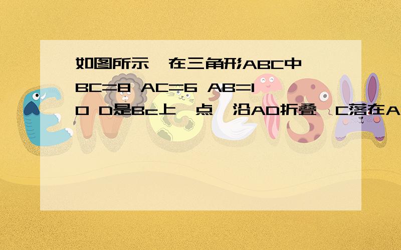 如图所示,在三角形ABC中,BC=8 AC=6 AB=10 D是Bc上一点,沿AD折叠,C落在AB上的点E处,求折痕AD的长度!图片无法发送!是直角三角形 B在最上面,E在D上面,A和C在最下面,