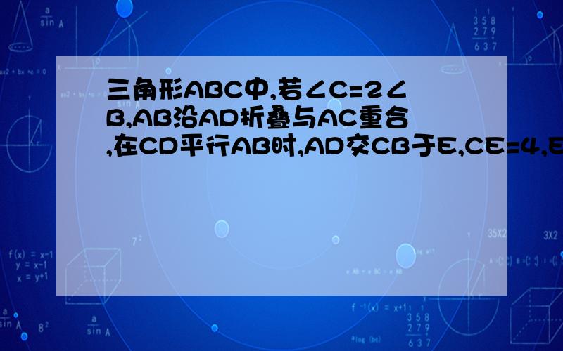 三角形ABC中,若∠C=2∠B,AB沿AD折叠与AC重合,在CD平行AB时,AD交CB于E,CE=4,EB=6,求AB