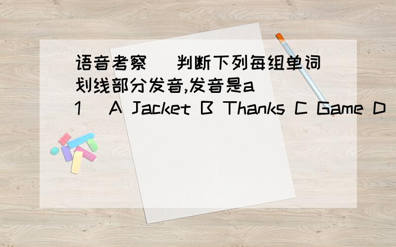 语音考察 （判断下列每组单词划线部分发音,发音是a） （1） A Jacket B Thanks C Game D Map（2）（发音O ) A no B go C also D sock （3）（发音u）A lunch B uncle c run Druler单项选择1.下列字母排列正确的是：