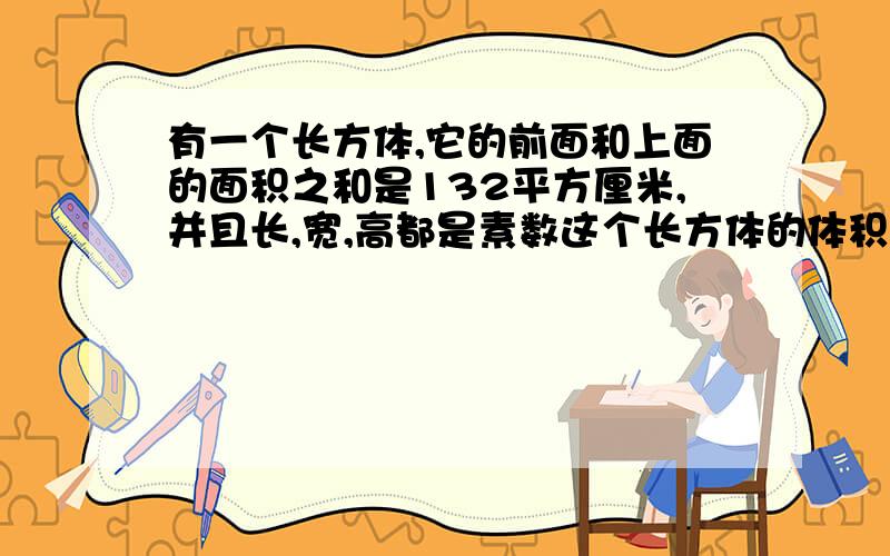 有一个长方体,它的前面和上面的面积之和是132平方厘米,并且长,宽,高都是素数这个长方体的体积是多少?