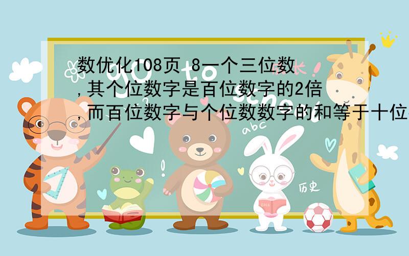 数优化108页 8一个三位数,其个位数字是百位数字的2倍,而百位数字与个位数数字的和等于十位数字,如交换其十位数字与百位数字,所得数比原数的2倍还大96,求三位数.