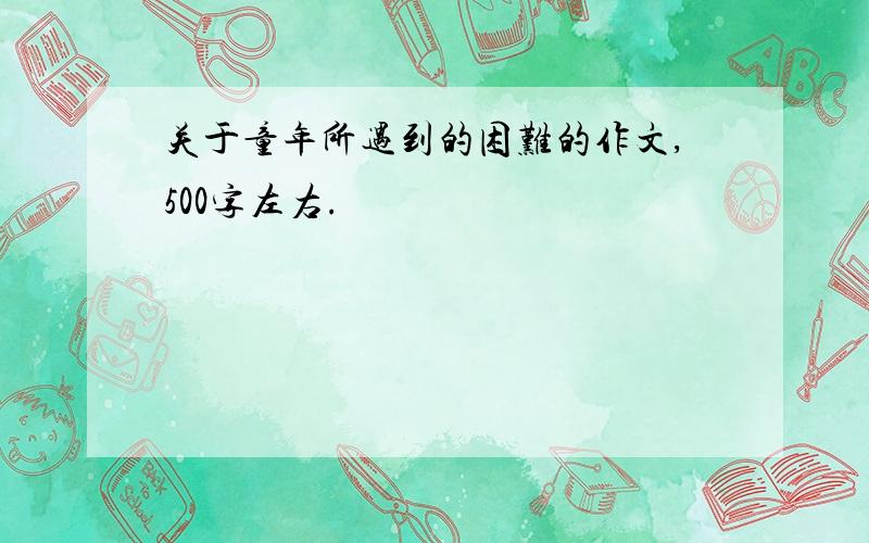 关于童年所遇到的困难的作文,500字左右.