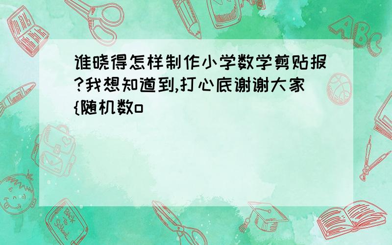 谁晓得怎样制作小学数学剪贴报?我想知道到,打心底谢谢大家{随机数o