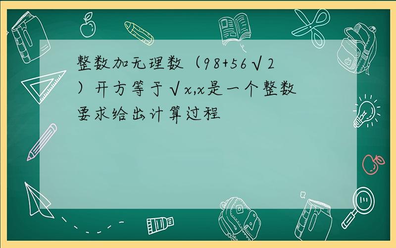 整数加无理数（98+56√2）开方等于√x,x是一个整数要求给出计算过程