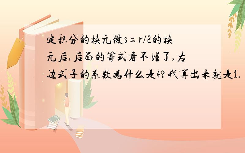 定积分的换元做s=r/2的换元后,后面的等式看不懂了,右边式子的系数为什么是4?我算出来就是1.