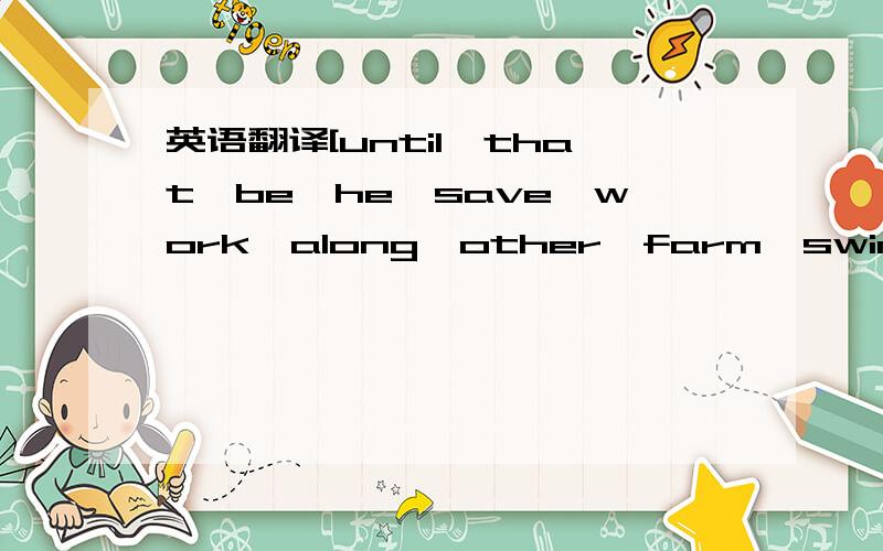 英语翻译[until,that,be,he,save,work,along,other,farm,swim]There__1_ once a very bad king.All the people hated __2__.One hot day the king was walking __3__ the river.He decided to take a swim.The king was a good__4__,but when he got into the water