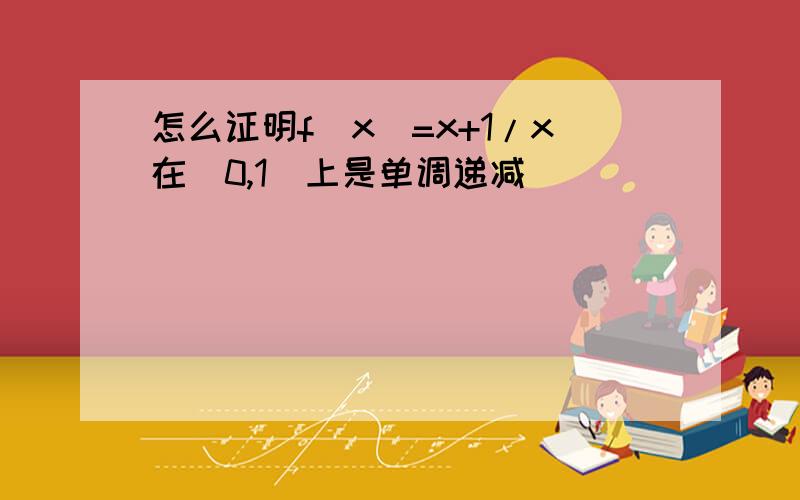 怎么证明f(x)=x+1/x在(0,1)上是单调递减