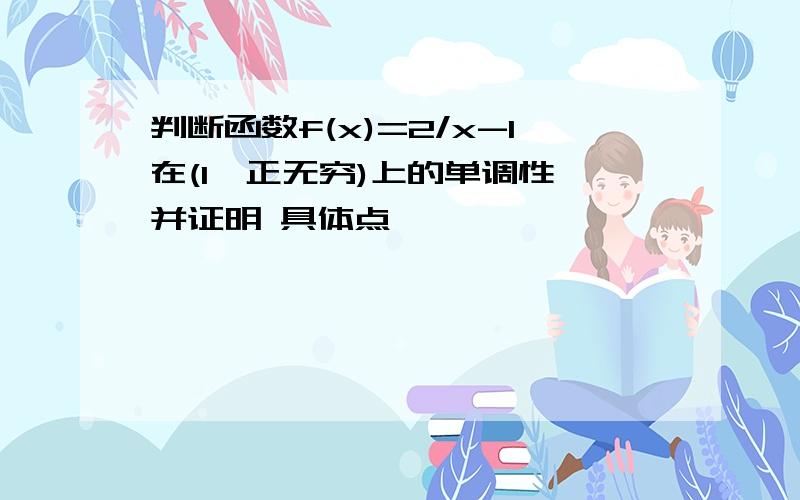 判断函数f(x)=2/x-1在(1,正无穷)上的单调性,并证明 具体点