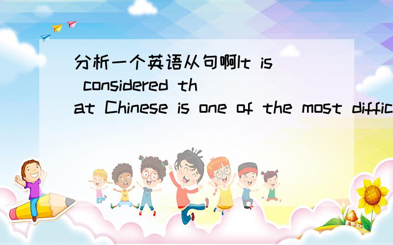 分析一个英语从句啊It is considered that Chinese is one of the most difficult languages in the world这个句子中that引导的是什么从句来着,that应该不翻译吧