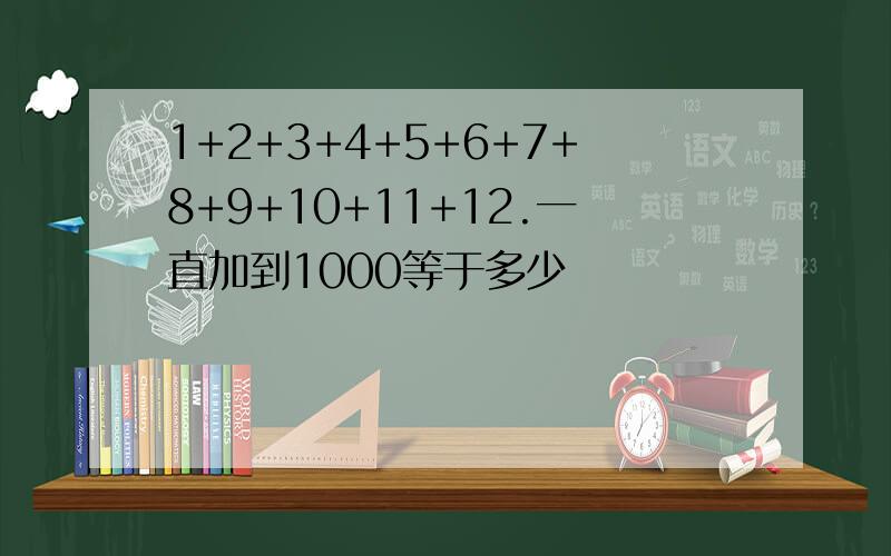 1+2+3+4+5+6+7+8+9+10+11+12.一直加到1000等于多少