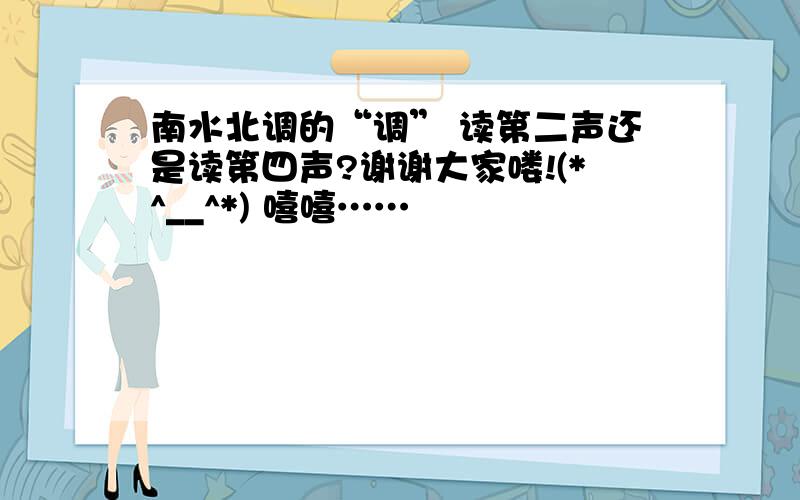 南水北调的“调” 读第二声还是读第四声?谢谢大家喽!(*^__^*) 嘻嘻……