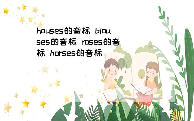 houses的音标 blouses的音标 roses的音标 horses的音标