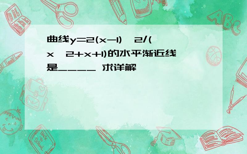 曲线y=2(x-1)^2/(x^2+x+1)的水平渐近线是____ 求详解,