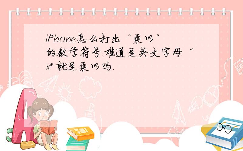 iPhone怎么打出“乘以”的数学符号.难道是英文字母“x