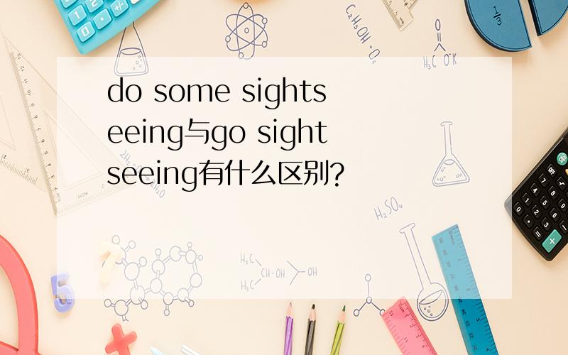 do some sightseeing与go sightseeing有什么区别?