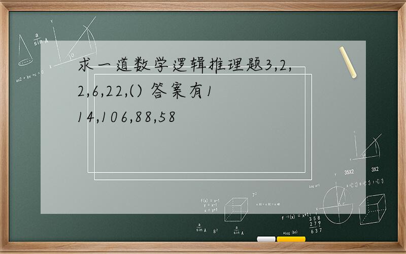 求一道数学逻辑推理题3,2,2,6,22,() 答案有114,106,88,58