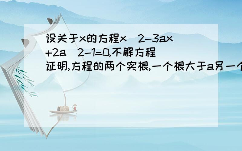 设关于x的方程x^2-3ax+2a^2-1=0,不解方程证明,方程的两个实根,一个根大于a另一个根小于a