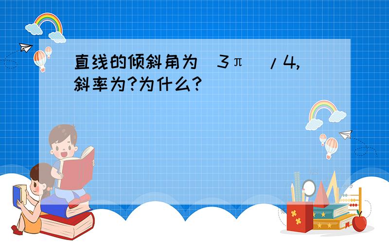 直线的倾斜角为(3π)/4,斜率为?为什么?