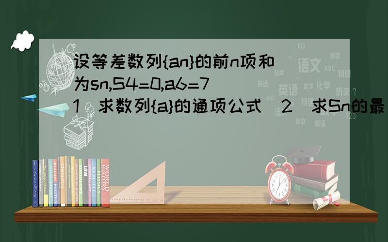 设等差数列{an}的前n项和为sn,S4=0,a6=7(1)求数列{a}的通项公式（2）求Sn的最小值