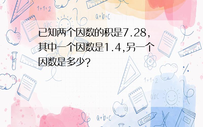 已知两个因数的积是7.28,其中一个因数是1.4,另一个因数是多少?