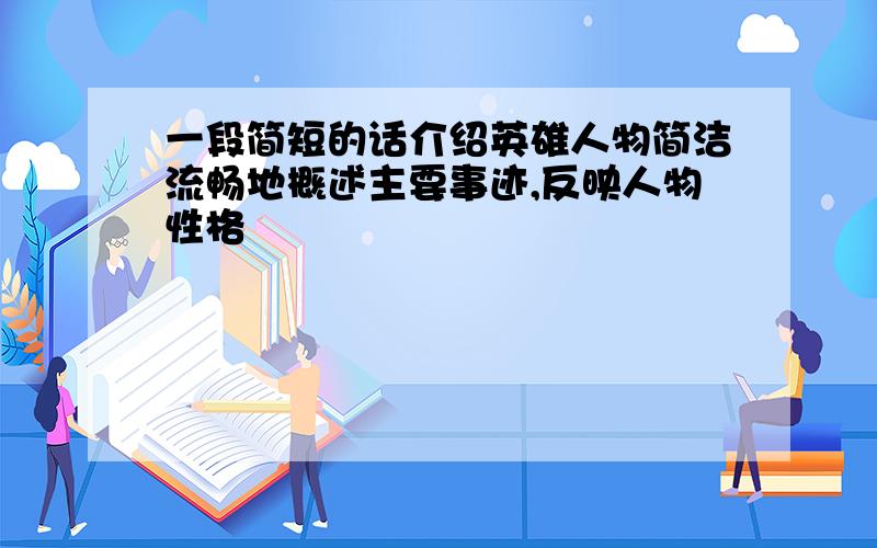 一段简短的话介绍英雄人物简洁流畅地概述主要事迹,反映人物性格