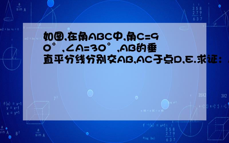 如图,在角ABC中,角C=90°,∠A=30°,AB的垂直平分线分别交AB,AC于点D,E.求证：AE=2CE