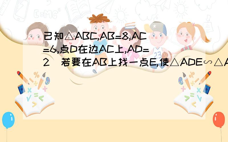 已知△ABC,AB=8,AC=6,点D在边AC上,AD=2．若要在AB上找一点E,使△ADE∽△ABC,则AE=?这是长宁区2012年中考一模试题第17题,有的书上写了一个答案：3/2,但有的书上写了两个答案：3/2或8/3.△ADE∽△ABC这种