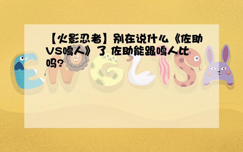 【火影忍者】别在说什么《佐助VS鸣人》了 佐助能跟鸣人比吗?