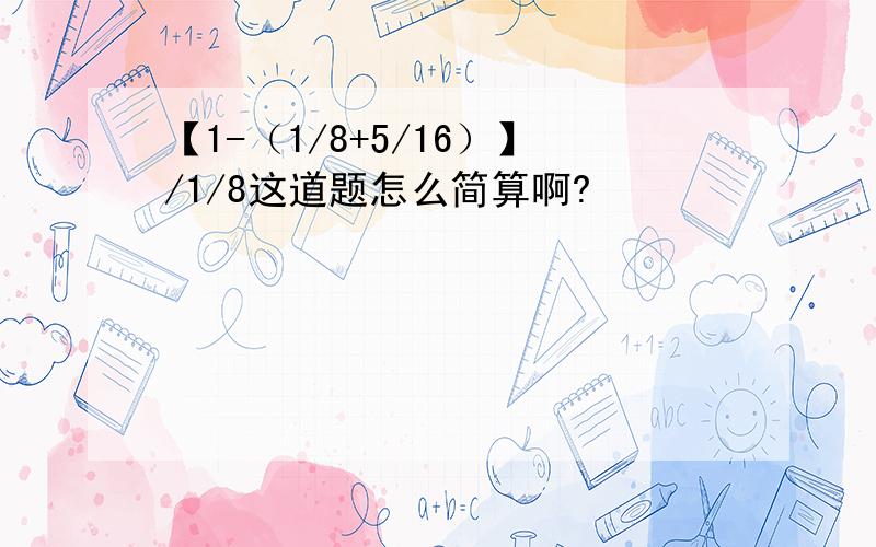 【1-（1/8+5/16）】/1/8这道题怎么简算啊?