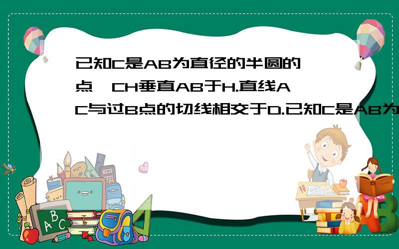 已知C是AB为直径的半圆的一点,CH垂直AB于H.直线AC与过B点的切线相交于D.已知C是AB为直径的半圆的一点,CH垂直AB于H.直线AC与过B点的切线相交于D.E为CH中点.连接AE并延长交BD于F.直线CF交直线AB于G.