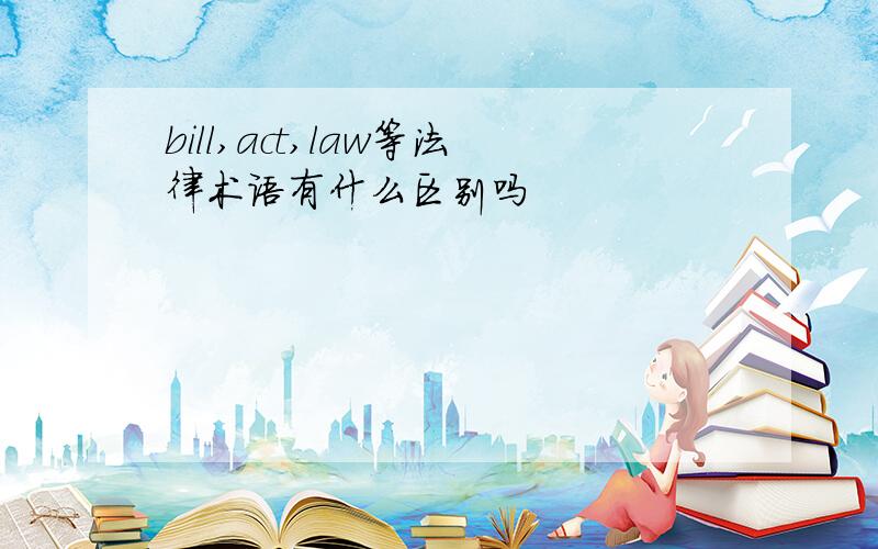 bill,act,law等法律术语有什么区别吗