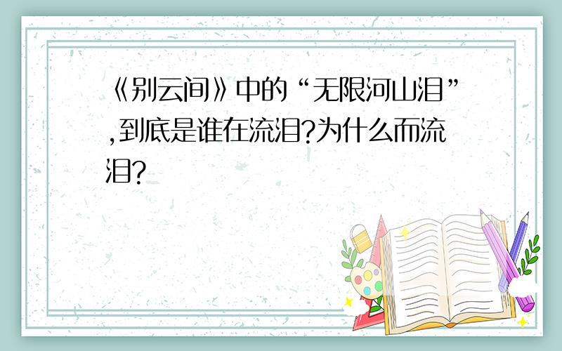 《别云间》中的“无限河山泪”,到底是谁在流泪?为什么而流泪?