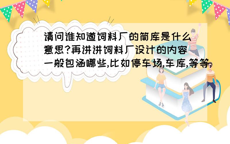 请问谁知道饲料厂的筒库是什么意思?再讲讲饲料厂设计的内容一般包涵哪些,比如停车场,车库,等等,