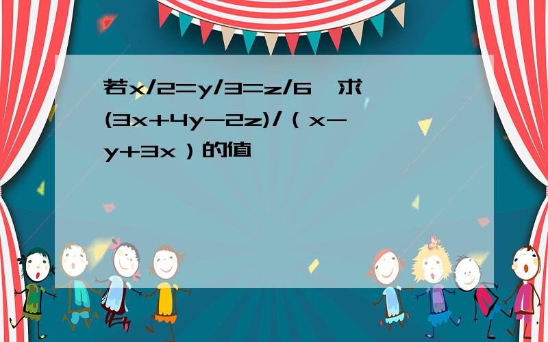 若x/2=y/3=z/6,求(3x+4y-2z)/（x-y+3x）的值