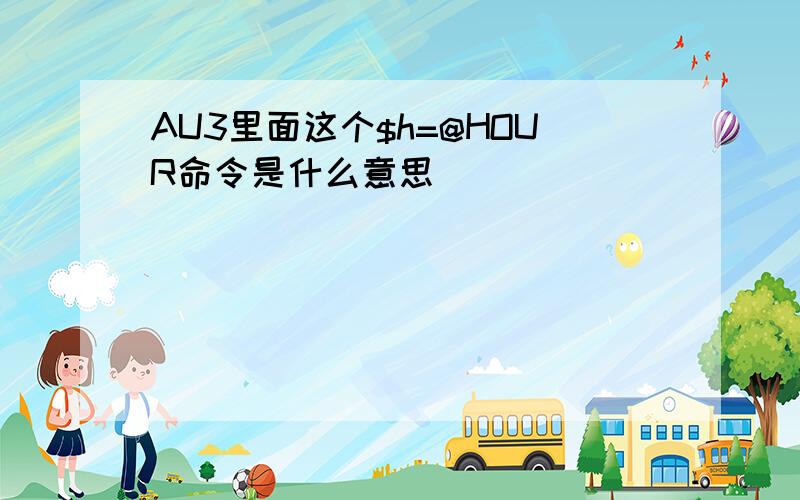 AU3里面这个$h=@HOUR命令是什么意思