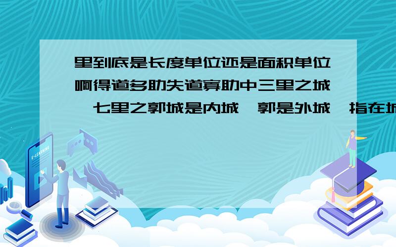 里到底是长度单位还是面积单位啊得道多助失道寡助中三里之城,七里之郭城是内城,郭是外城,指在城外加筑的一道城墙那么“里”在古代到底是长度单位还是面积单位?