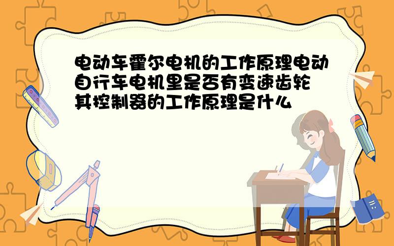 电动车霍尔电机的工作原理电动自行车电机里是否有变速齿轮 其控制器的工作原理是什么