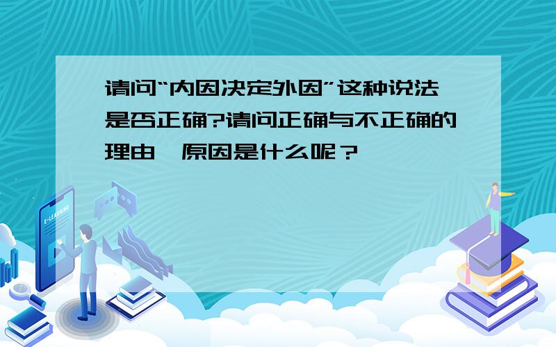 请问“内因决定外因”这种说法是否正确?请问正确与不正确的理由、原因是什么呢？